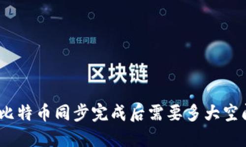 : 比特币同步完成后需要多大空间？